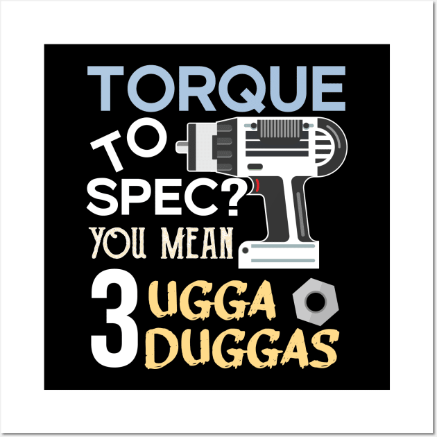 Torque wrench or Torque to Spec? You mean 3 ugga duggas Wall Art by alltheprints